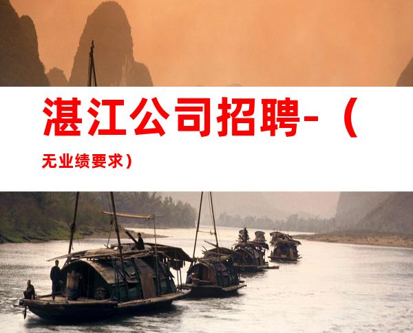 湛江公司招聘-（无业绩要求）场