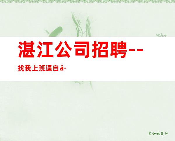 湛江公司招聘--找我上班逼自己优秀