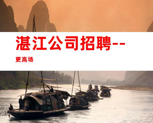 湛江公司招聘--更高场