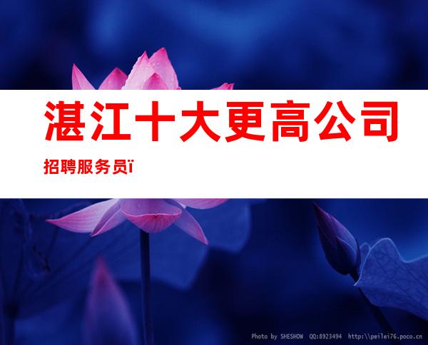 湛江十大更高公司招聘服务员_夜总会直招公平-场