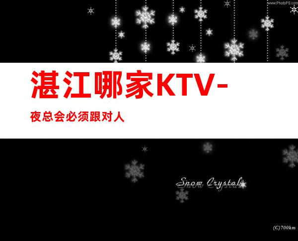 湛江哪家KTV-夜总会必须跟对人