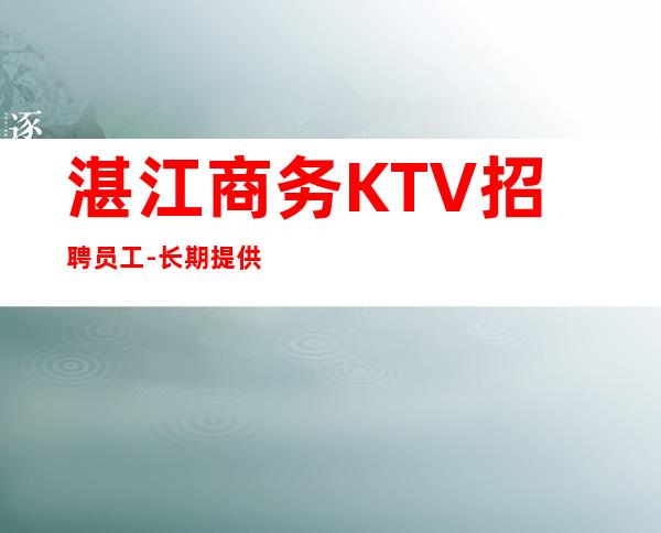 湛江商务KTV招聘员工-长期提供住宿