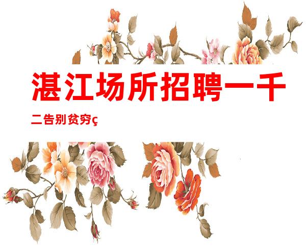 湛江场所招聘一千二告别贫穷生活