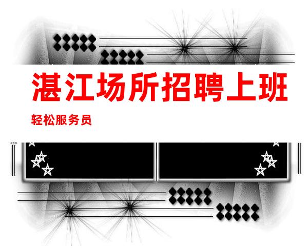 湛江场所招聘上班轻松服务员
