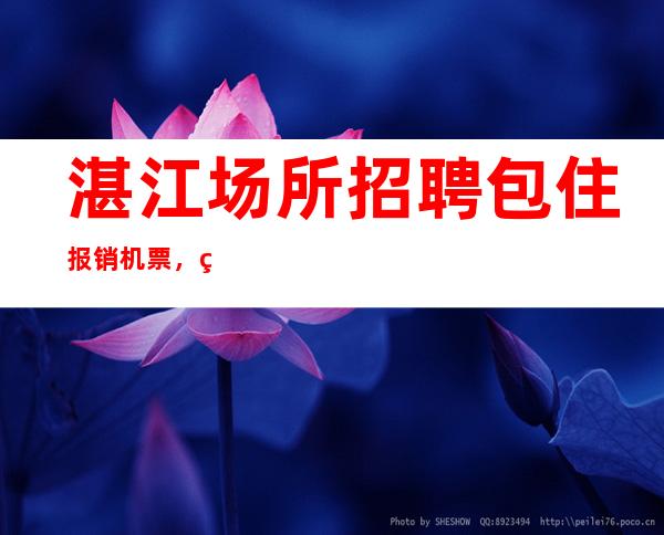 湛江场所招聘包住报销机票，绽放成功之花