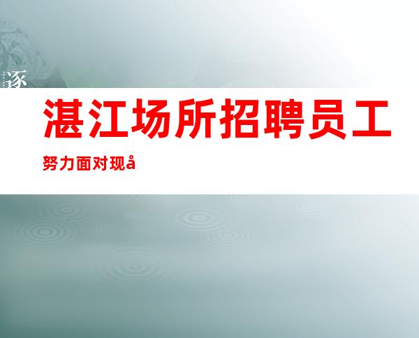 湛江场所招聘员工努力面对现实