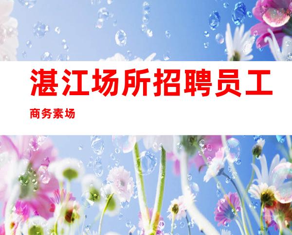 湛江场所招聘员工商务素场