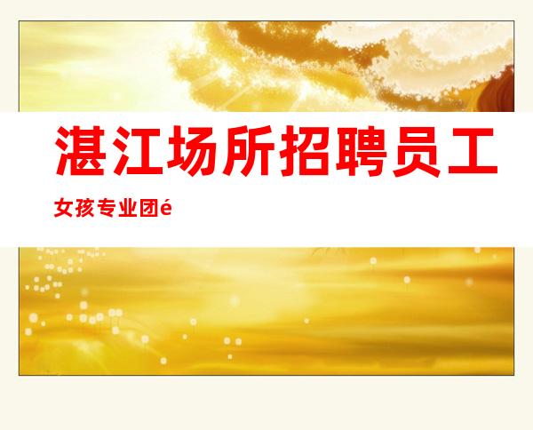 湛江场所招聘员工女孩专业团队带你轻松赚
