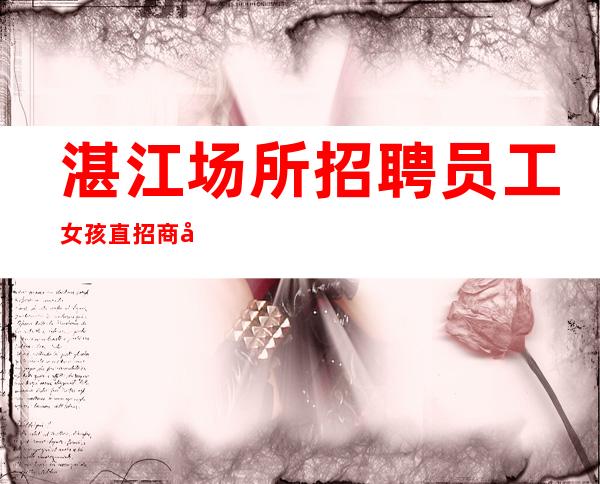 湛江场所招聘员工女孩直招商务礼仪服务员10起