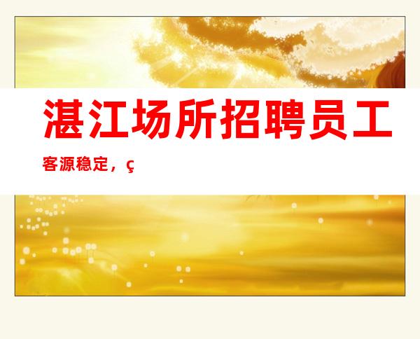 湛江场所招聘员工客源稳定,生意好