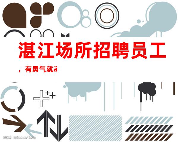 湛江场所招聘员工，有勇气就会有奇迹
