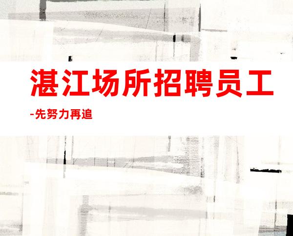 湛江场所招聘员工-先努力再追求梦想