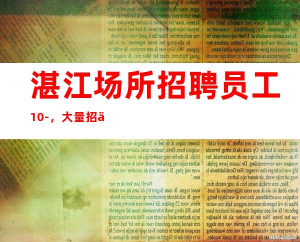 湛江场所招聘员工10-,大量招人