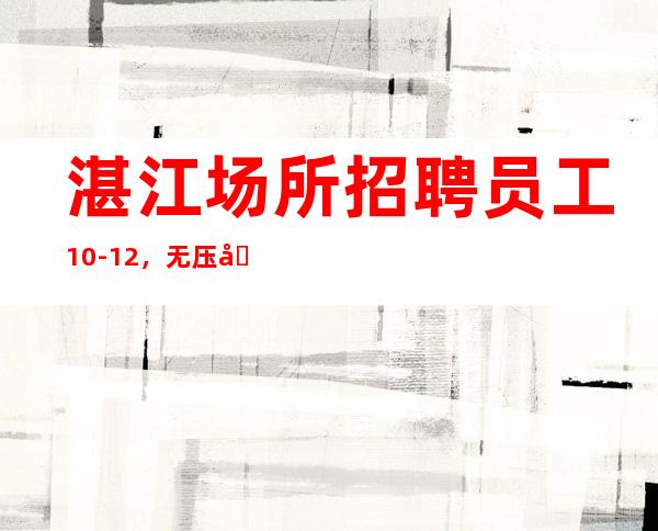 湛江场所招聘员工10-12,无压力