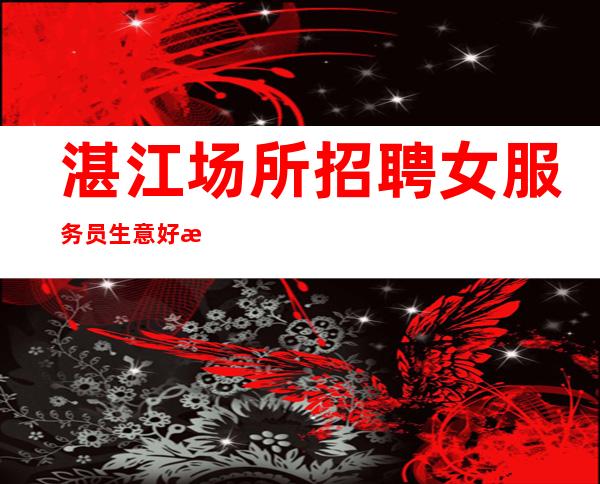 湛江场所招聘女服务员生意好急缺人来就上