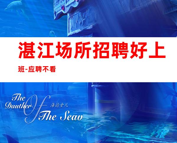 湛江场所招聘好上班-应聘不看后悔