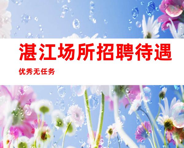 湛江场所招聘待遇优秀无任务