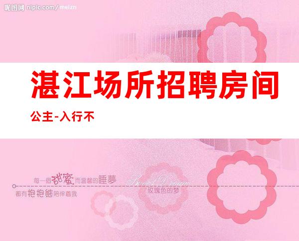 湛江场所招聘房间公主-入行不走弯路