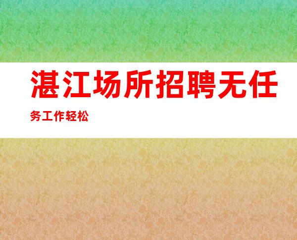 湛江场所招聘无任务工作轻松