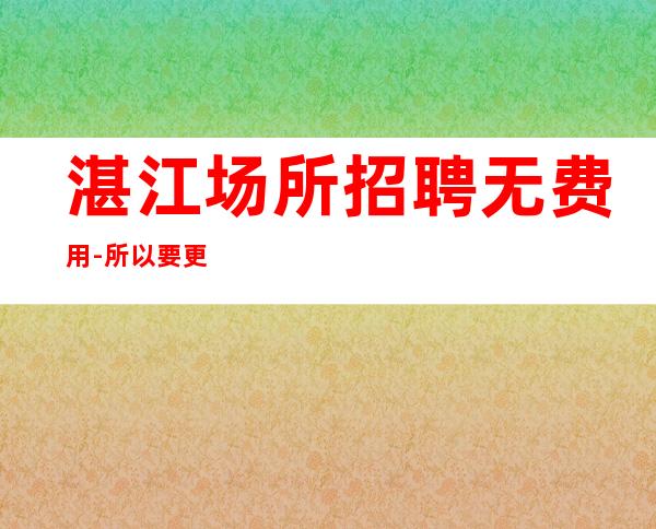 湛江场所招聘无费用-所以要更努力