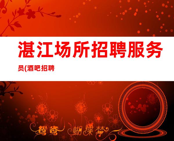 湛江场所招聘服务员(酒吧招聘员工)静吧招聘