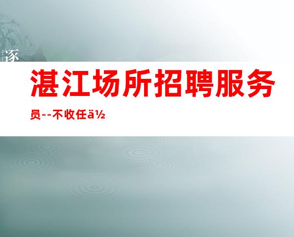 湛江场所招聘服务员--不收任何费用