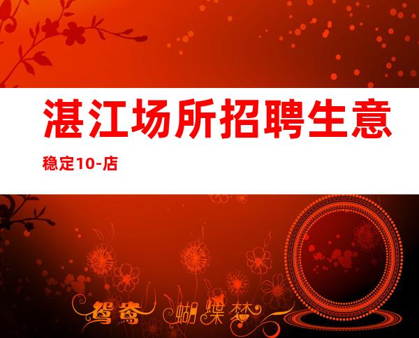 湛江场所招聘生意稳定10-店