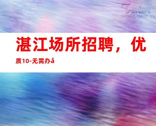 湛江场所招聘，优质10-无需办卡