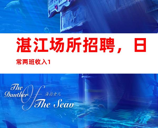 湛江场所招聘,日常两班收入10-