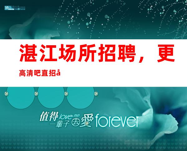 湛江场所招聘，更高清吧直招女员工特[10-包住宿]