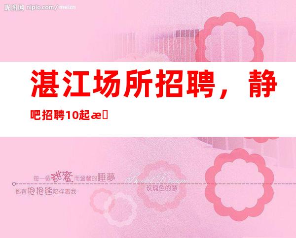 湛江场所招聘,静吧招聘10起服务员上班自由