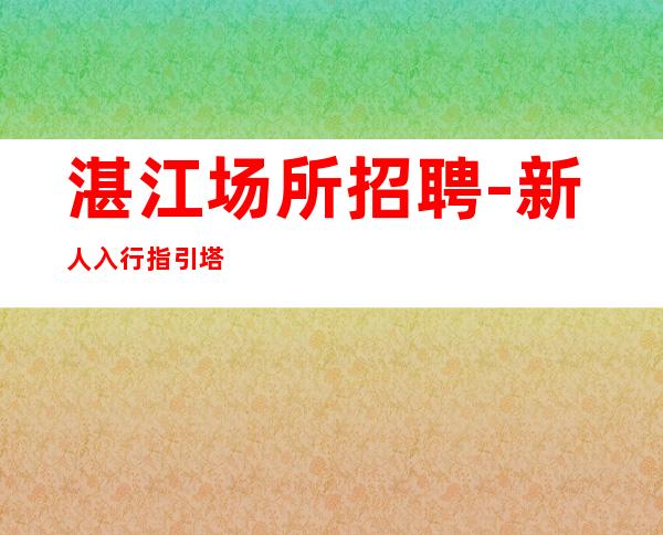 湛江场所招聘-新人入行指引塔