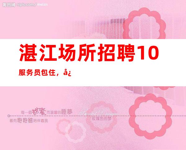 湛江场所招聘10服务员包住，心存梦想