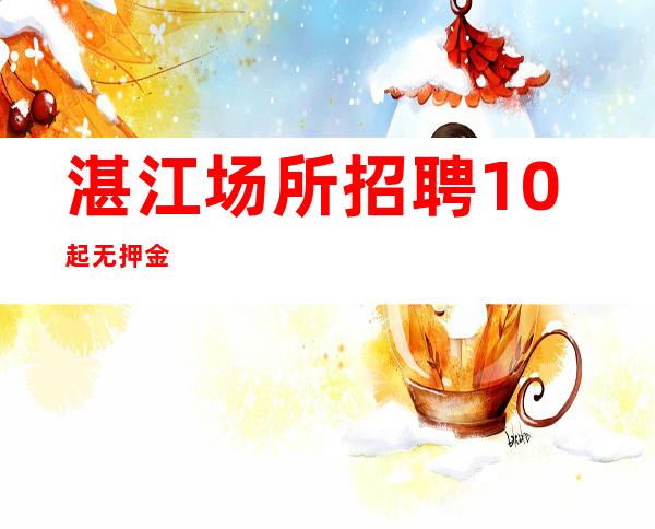 湛江场所招聘10起无押金