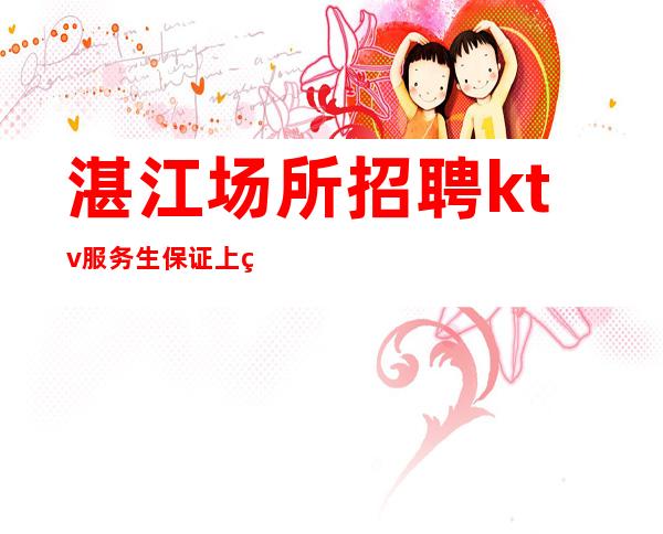 湛江场所招聘ktv服务生保证上班率的夜总会