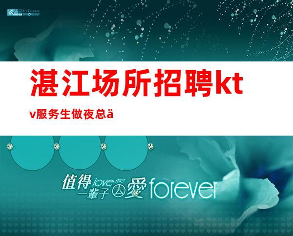 湛江场所招聘ktv服务生做夜总会方向不对努力白费