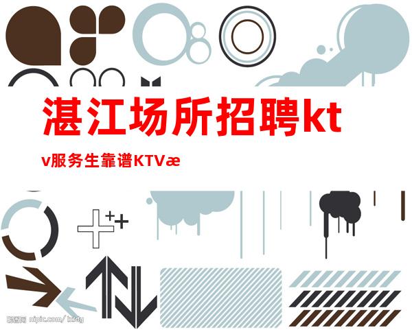 湛江场所招聘ktv服务生靠谱KTV无公主病的