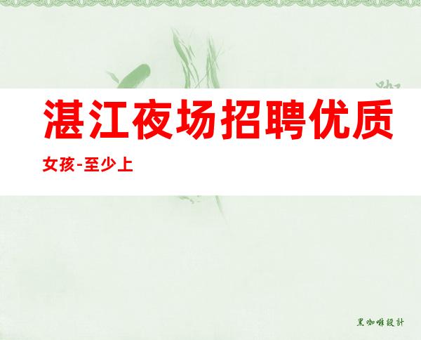 湛江夜场招聘优质女孩-至少上一个班