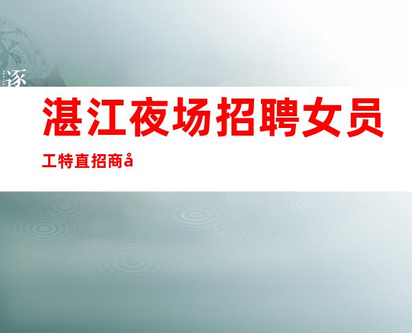 湛江夜场招聘女员工特直招商务礼仪服务员10起