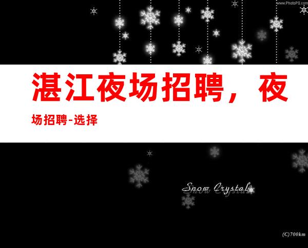 湛江夜场招聘,夜场招聘-选择我能得到你想要的