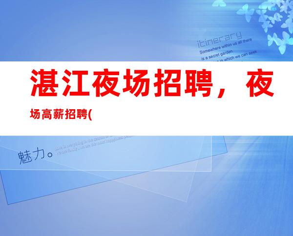 湛江夜场招聘,夜场高薪招聘(上班率高) 绝不拖欠工资
