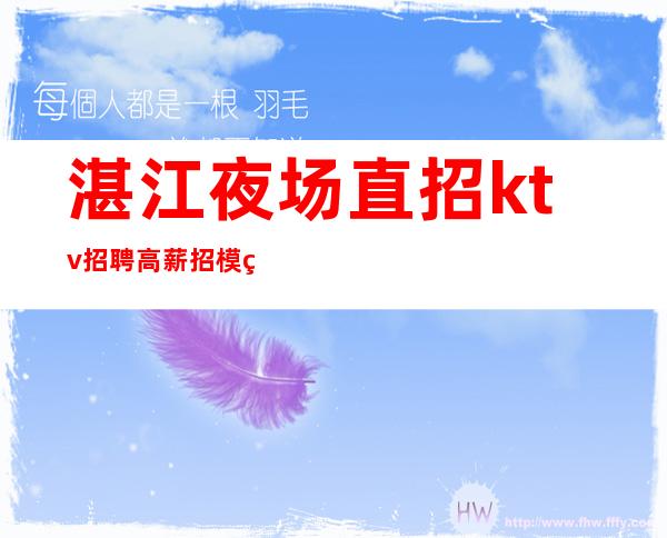 湛江夜场直招ktv招聘高薪招模特，无任务，好上班