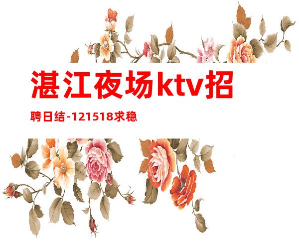 湛江夜场ktv招聘日结-12/15/18求稳定的来