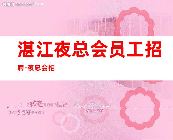 湛江夜总会员工招聘-夜总会招聘-KTV招聘