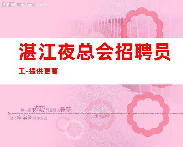 湛江夜总会招聘员工-提供更高公寓住宿