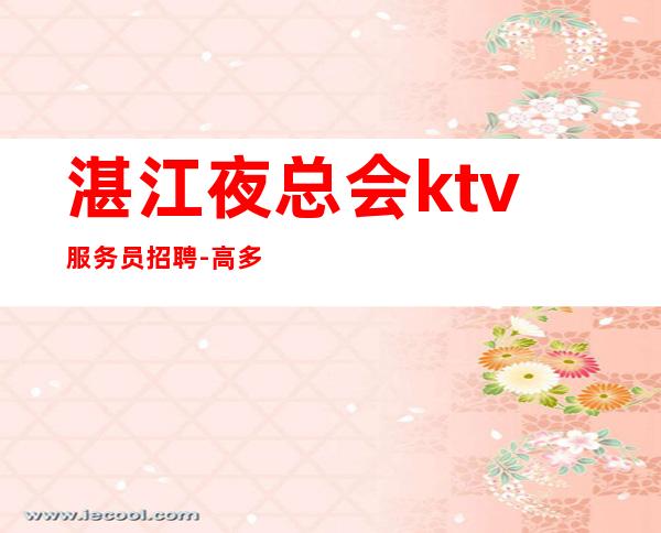 湛江夜总会ktv服务员招聘-高多多