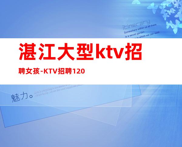 湛江大型ktv招聘女孩-KTV招聘1200起模特