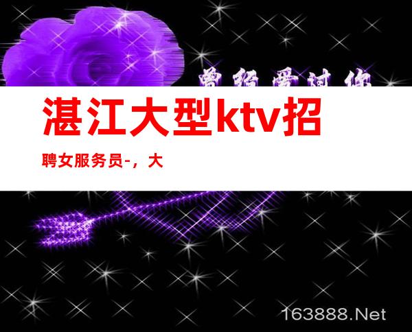 湛江大型ktv招聘女服务员-,大量招人
