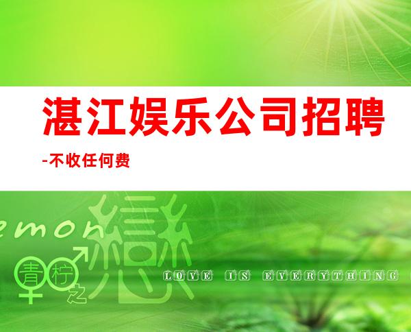 湛江娱乐公司招聘-不收任何费用