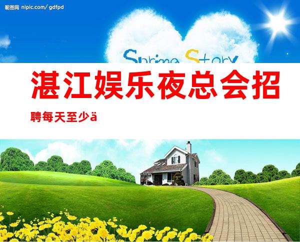 湛江娱乐夜总会招聘每天至少一个班 生意好